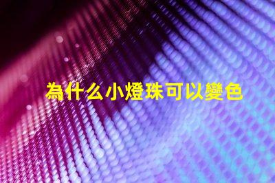 為什么小燈珠可以變色 燈珠為什么會(huì)變色